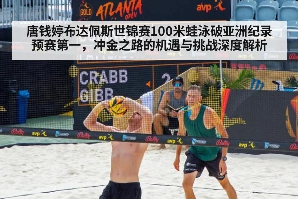 唐钱婷布达佩斯世锦赛100米蛙泳破亚洲纪录预赛第一，冲金之路的机遇与挑战深度解析
