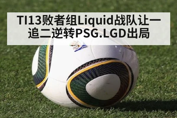 TI13败者组Liquid战队让一追二逆转PSG.LGD出局