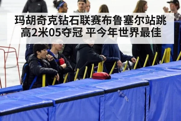 玛胡奇克钻石联赛布鲁塞尔站跳高2米05夺冠 平今年世界最佳